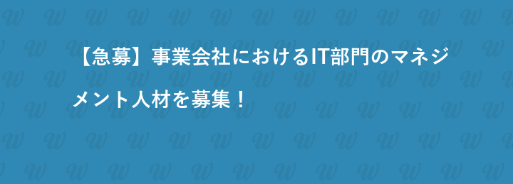 【急募】事業会社におけるIT部門のマネジメント人材を募集！