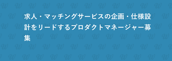 求人・マッチングサービスの企画・仕様設計をリードするプロダクトマネージャー募集