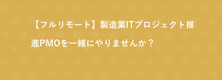 【基本リモート／一部出社あり】製造業ITプロジェクト推進PMOを一緒にやりませんか？