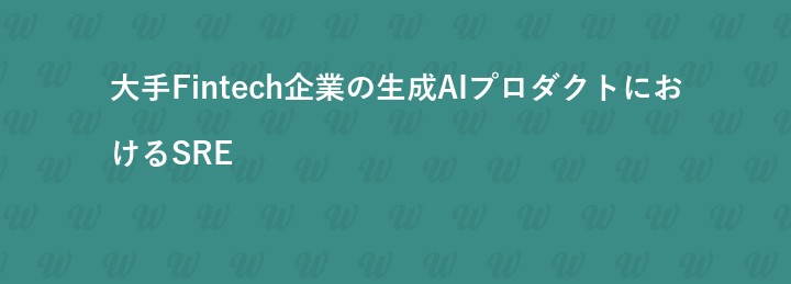 大手Fintech企業の生成AIプロダクトにおけるSRE