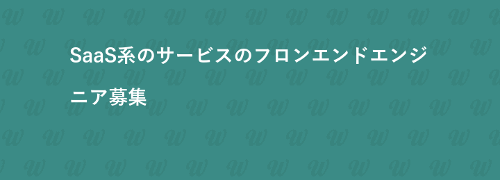 SaaS系のサービスのフロンエンドエンジニア募集