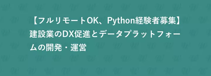 【フルリモートOK、Python経験者募集】建設業のDX促進とデータプラットフォームの開発・運営