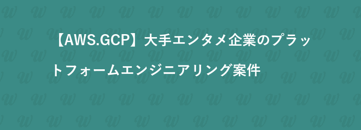 【AWS.GCP】大手エンタメ企業のプラットフォームエンジニアリング案件