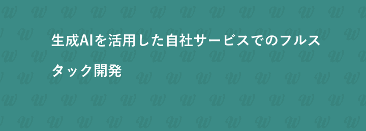 生成AIを活用した自社サービスでのフルスタック開発