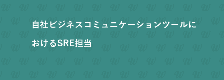 自社ビジネスコミュニケーションツールにおけるSRE担当