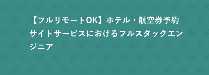 【フルリモートOK】ホテル・航空券予約サイトサービスにおけるフルスタックエンジニア