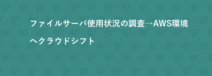 ファイルサーバ使用状況の調査→AWS環境へクラウドシフト