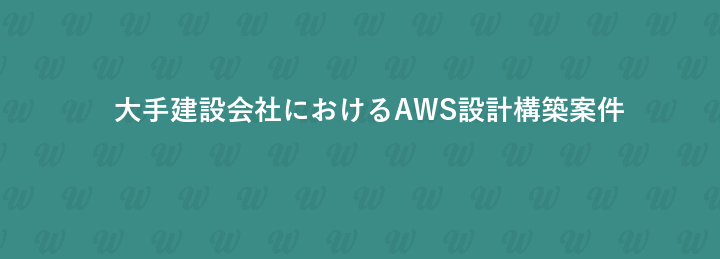 大手建設会社におけるAWS設計構築案件