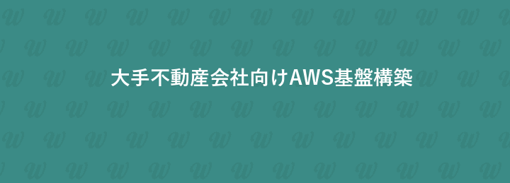 大手不動産会社向けAWS基盤構築