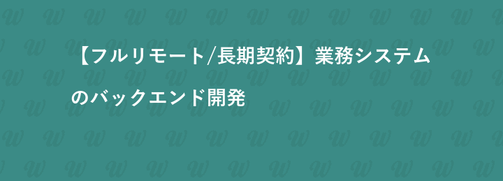 【フルリモート/長期契約】業務システムのバックエンド開発