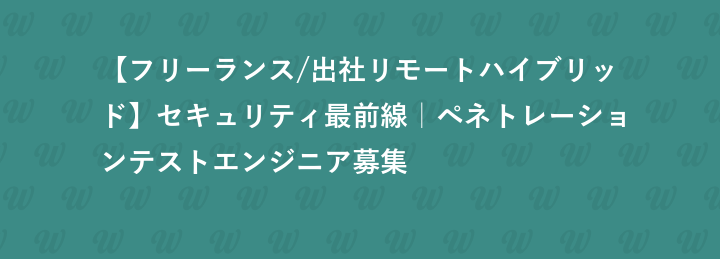 【フリーランス/出社リモートハイブリッド】セキュリティ最前線｜ペネトレーションテストエンジニア募集