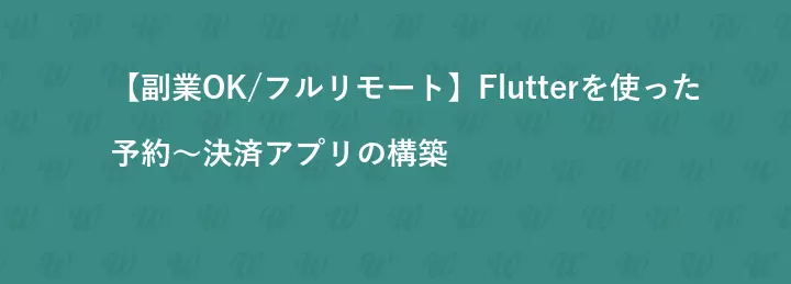 【副業OK/フルリモート】Flutterを使った予約～決済アプリの構築