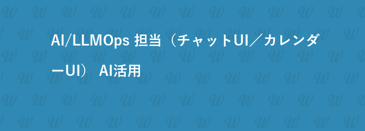 AI/LLMOps 担当（チャットUI／カレンダーUI） AI活用