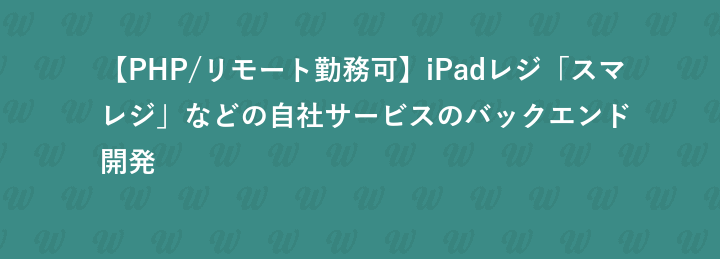 【PHP/リモート勤務可】iPadレジ「スマレジ」などの自社サービスのバックエンド開発