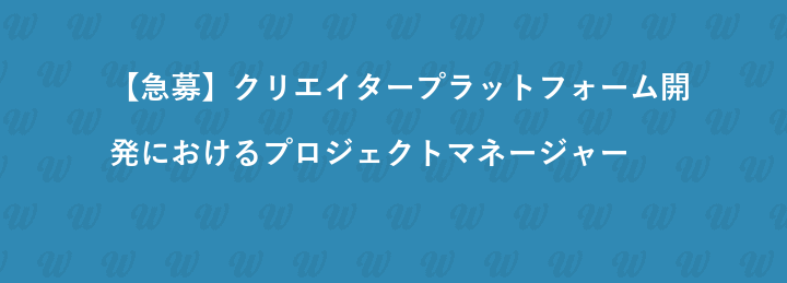 【急募】クリエイタープラットフォーム開発におけるプロジェクトマネージャー