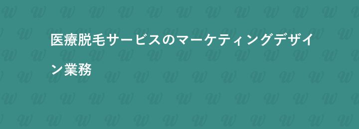 医療脱毛サービスのマーケティングデザイン業務