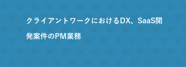 クライアントワークにおけるDX、SaaS開発案件のPM業務