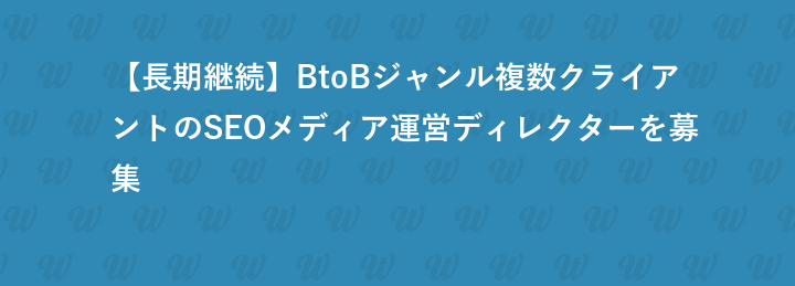 【長期継続】BtoBジャンル複数クライアントのSEOメディア運営ディレクターを募集