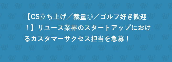 【CS立ち上げ／裁量◎／ゴルフ好き歓迎！】リユース業界のスタートアップにおけるカスタマーサクセス担当を急募！