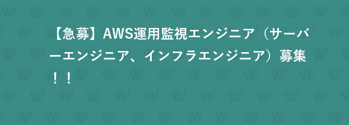 【急募】AWS運用監視エンジニア（サーバーエンジニア、インフラエンジニア）募集！！