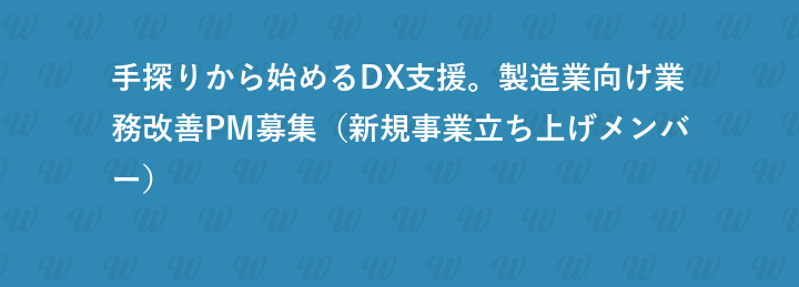 手探りから始めるDX支援。製造業向け業務改善PM募集（新規事業立ち上げメンバー）