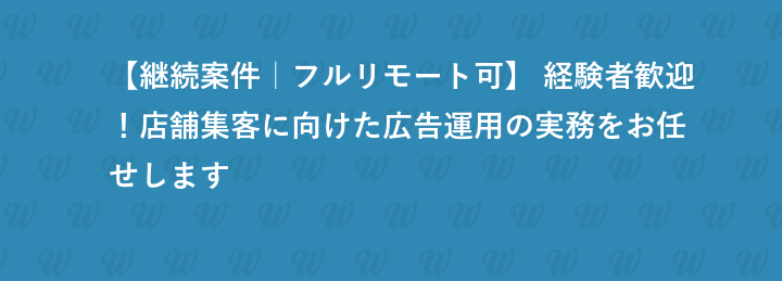 【継続案件｜フルリモート可】 経験者歓迎！店舗集客に向けた広告運用の実務をお任せします