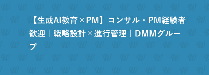 【生成AI教育×PM】コンサル・PM経験者歓迎｜戦略設計×進行管理｜DMMグループ