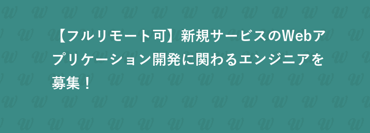 【フルリモート可】新規サービスのWebアプリケーション開発に関わるフロントエンドエンジニアを募集！