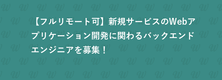 【フルリモート可】新規サービスのWebアプリケーション開発に関わるバックエンドエンジニアを募集！