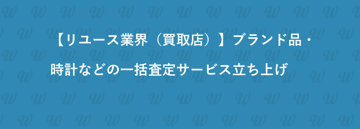 【リユース業界（買取店）】ブランド品・時計などの一括査定サービス立ち上げ