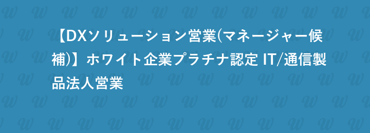 【DXソリューション営業(マネージャー候補)】ホワイト企業プラチナ認定 IT/通信製品法人営業