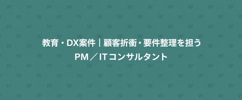教育・DX案件｜顧客折衝・要件整理を担うPM／ITコンサルタント