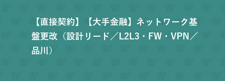 【直接契約】【大手金融】ネットワーク基盤更改（設計リード／L2L3・FW・VPN／品川）