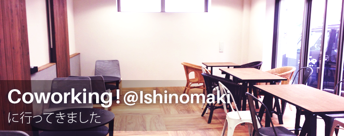 Coworking at Ishinomaki（イシノマキ）